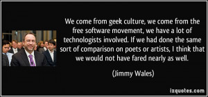 We come from geek culture, we come from the free software movement, we ...