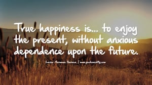 ... without anxious dependence upon the future. – Lucius Annaeus Seneca