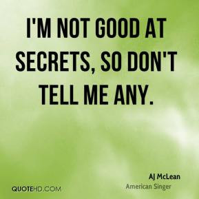 AJ McLean - I'm not good at secrets, so don't tell me any.