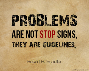 Problems are not stop signs, they are guidelines. 