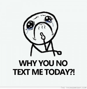 Why you no text me today
