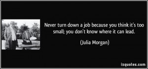 Never turn down a job because you think it's too small; you don't know ...