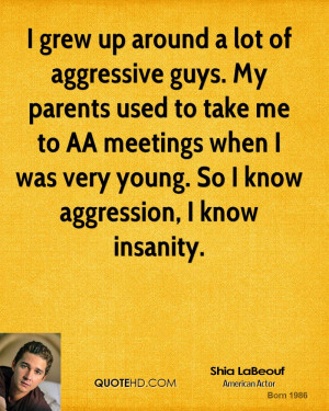 grew up around a lot of aggressive guys. My parents used to take me ...