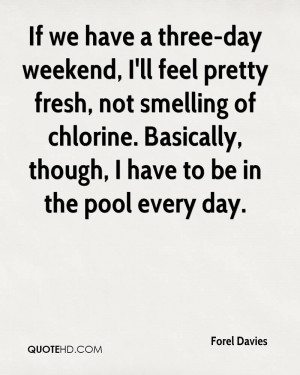 If we have a three-day weekend, I'll feel pretty fresh, not smelling ...