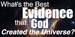 What is the Best Evidence that God Created the Universe?