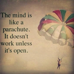 The mind is like a parachute . It doesn't work unless it's open.