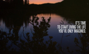 It's time to start living the life you've only imagined.