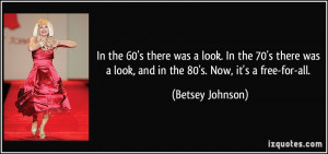... look, and in the 80's. Now, it's a free-for-all. - Betsey Johnson