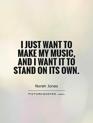 To Make My Music And I Want It Stand On Its Own Picture Quote 1