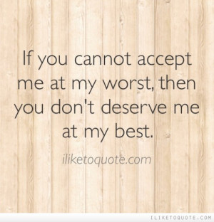 if-you-cannot-accept-me-at-my-worst-then-you-dont-deserve-me-at-my ...