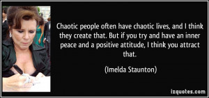 often have chaotic lives, and I think they create that. But if you ...