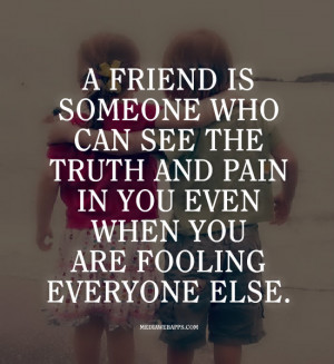 friend is someone who can see the truth and pain in you even when you ...