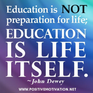 ... is not preparation for life; education is life itself. ~John Dewey