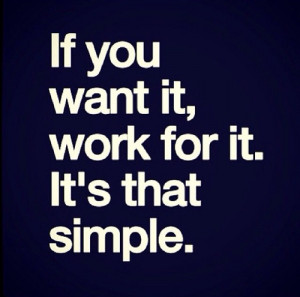 If you want it, work for it. It is that simple
