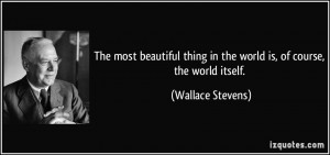 The most beautiful thing in the world is, of course, the world itself ...