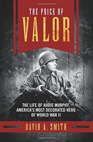 The Price of Valor: The Life of Audie Murphy, America's Most Decorated ...