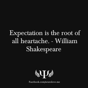 Quote of the Day - Expectation is the Root of all Heartache