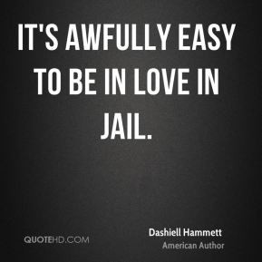 Dashiell Hammett - It's awfully easy to be in love in jail.