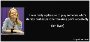 ... who's literally pushed past her breaking point repeatedly. - Jeri Ryan