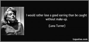 would rather lose a good earring than be caught without make-up ...