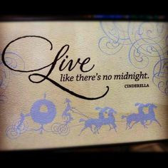 Live like there's no midnight. ~ Cinderella quote More