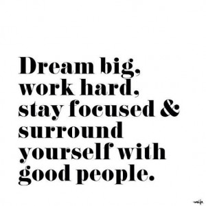 Dream big. Work hard. Stay focused and surround yourself with good ...