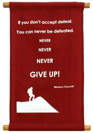 don't accept defeat. You can never be defeated. Never, Never, Never ...