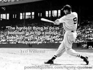 Now enjoy these quotes about baseball from the likes of Ted Williams ...