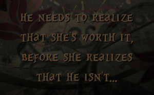 ... to realize that she's worth it, before she realizes that he isn't