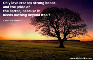 Only love creates strong bonds and the pride of the barren, because it ...