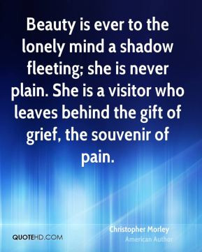 Beauty is ever to the lonely mind a shadow fleeting; she is never ...