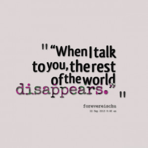 Quotes Picture: “when i talk to you, the rest of the world ...