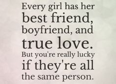 girl has her BEST FRIEND, BOYFRIEND and TRUE LOVE. But you're lucky ...