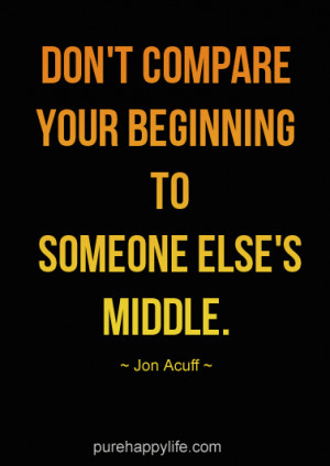 Positive Quote: Don’t compare your beginning to someone else’s ...