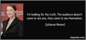 for the truth. The audience doesn't come to see you, they come to see ...