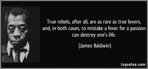 True rebels, after all, are as rare as true lovers, and, in both cases ...