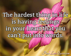 The hardest thing in life is having feelings in your heart that you ...