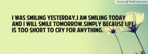 was smiling yesterday,I am smiling today and I will smile tomorrow ...