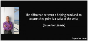 The difference between a helping hand and an outstretched palm is a ...