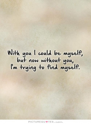 ... myself, but now without you,I'm trying to find myself Picture Quote #1
