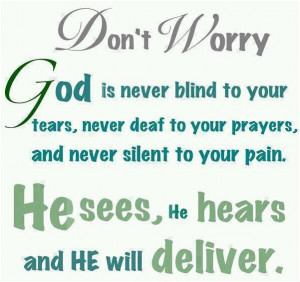 Dont worry. God is never blind to your tears, never deaf to your ...