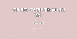 Your body hears everything your mind says.”
