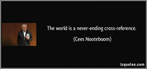 The world is a never-ending cross-reference. - Cees Nooteboom