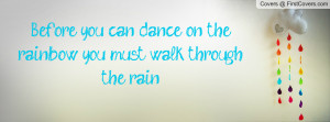 before you can dance on the rainbow , Pictures , you must walk through ...