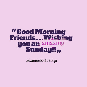 Quotes Picture: good morning friendswishing you an amazing sunday!!