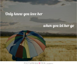 ... you love her when you let her go and you let her go Picture Quote #1