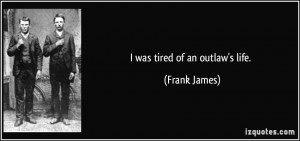 was tired of an outlaw's life. - Frank James