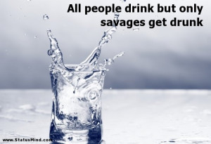 ... drink but only savages get drunk - Sarcastic Quotes - StatusMind.com