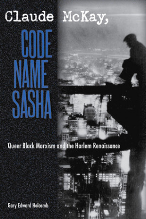 Claude McKay, Code Name Sasha: Queer Black Marxism and the Harlem ...