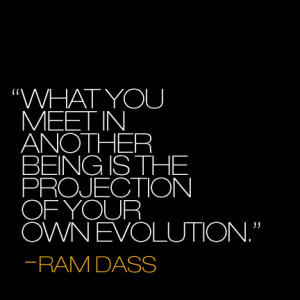 ... you meet in another being is the projection of your own evolution